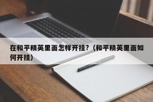 在和平精英里面怎样开挂?（和平精英里面如何开挂）